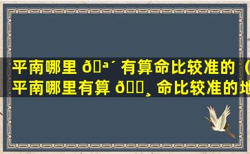 平南哪里 🪴 有算命比较准的（平南哪里有算 🕸 命比较准的地方）